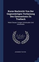 Kurze Nachricht Von Der Gegenwärtigen Verfassung Des Gymnasiums Zu Trarbach: Nebst Dessen Vorigen Schicksalen Und Umständen 1298989604 Book Cover