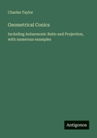 Geometrical Conics: Including Anharmonic Ratio and Projection, with numerous examples 3388471649 Book Cover