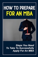 How To Prepare For An MBA: Steps You Need To Take To Successfully Apply For An MBA: Change Careers With Your Mba B09CKF4V5L Book Cover