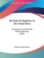 The Oath Of Allegiance To The United States: Discussed In Its Moral And Political Bearings 1437019781 Book Cover