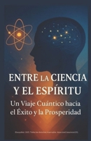 Entre la Ciencia y el Espiritu: Un Viaje Cuántico hacia el Éxito y la Prosperidad (AtraccionConsciente1215) (Spanish Edition) B0FJ79JPYG Book Cover