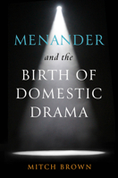 Menander and the Birth of Domestic Drama 0299349608 Book Cover