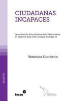 Ciudadanas incapaces: La construcción de los derechos civiles de las mujeres en Argentina, Brasil, Chile y Uruguay en el siglo XX 9871859074 Book Cover