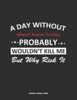 A Day Without Wine/Cheese Tasting Probably Wouldn't Kill Me But Why Risk It Monthly Planner 2020: Monthly Calendar / Planner Wine/Cheese Tasting Gift , 60 Pages, 8.5x11, Soft Cover, Matte Finish 1655842633 Book Cover