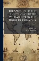 The Speeches Of The Right Honourable William Pitt, In The House Of Commons 1024822621 Book Cover