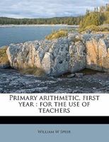 Primary Arithmetic: First Year, for the Use of Teachers (Classic Reprint) 1358249172 Book Cover