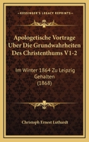 Apologetische Vortrage Uber Die Grundwahrheiten Des Christenthums V1-2: Im Winter 1864 Zu Leipzig Gehalten (1868) 1160791392 Book Cover