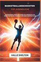 BASKETBALLGESCHICHTEN FÜR JUGENDLICHE: INSPIRIERENDE LEBENSLEKTIONEN ZUR FÖRDERUNG VON SELBSTVERTRAUEN, TEAMGEIST UND EINER SIEGERMentalität B0G3B51R1P Book Cover