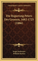 Die Regierung Peters Des Grossen, 1682-1725 (1886) 1120435560 Book Cover