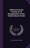 Addresses on the Ocasion of Th Einauguration of REV. Charles Henry Fowler 1355569206 Book Cover
