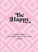 Be Happy: A Journal: Powerful Prompts for Personal Growth and Well-Being 1631067435 Book Cover