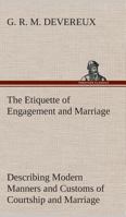 The Etiquette of Engagement and Marriage Describing Modern Manners and Customs of Courtship and Marriage, and giving Full Details regarding the Wedding Ceremony and Arrangements 3849507661 Book Cover