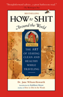 How to Shit Around the World: The Art of Staying Clean and Healthy While Traveling (Travelers' Tales Guides) 1885211473 Book Cover