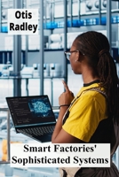 Smart Factories' Sophisticated Systems: Enhancing Production Through Intelligent Automation, Streamlining Processes B0FGB595C4 Book Cover