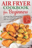 AIR FRYER Cookbook for Beginners: Amazingly Easy Recipes to Fry, Bake, Grill, and Roast with Your Air Fryer 1076153364 Book Cover