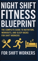 Night Shift Fitness Blueprint: The Complete Guide to Nutrition, Workouts, and Sleep Hacks for Shift Workers B0FS2916XL Book Cover