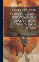 Kant Und Seine Vorganger. Was Wir Von Ihnen Lernen Konen. Von Goswin Uphues 1021893250 Book Cover