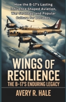 Wings of Resilience – The B-17’s Enduring Legacy: How the B-17’s Lasting Influence Shaped Aviation, War Strategy, and Popular Culture for Decades. ... – The Legacy of the B-17 Flying Fortress) B0FMJNFTWX Book Cover