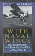 WITH NAVAL WINGS: The Autobiography of a Fleet Air Arm Pilot in World War II 0811718867 Book Cover
