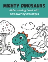 Mighty Dinosaurs: Kids coloring book with empowering messages B0CVQY9BDJ Book Cover