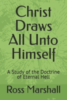 Christ Draws All Unto Himself: A Study of the Doctrine of Eternal Hell B0CGMF3MTY Book Cover