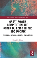 Great Power Competition and Order Building in the Indo-Pacific: Towards a New Indo-Pacific Equilibrium 1032291710 Book Cover