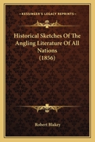 Historical Sketches of the Angling Literature of All Nations. to Which Is Added a Bibliography of En 1164671480 Book Cover