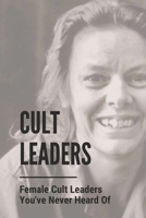 Cult Leaders: Female Cult Leaders You've Never Heard Of: Cold-Blooded Murder B0984124FQ Book Cover