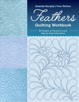 Amanda Murphy's Free-Motion Feathers Quilting Workbook: 30 Feather Designs to Practice & Learn; Step-by-Step Instructions 1644037386 Book Cover