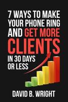 7 Ways to Make Your Phone Ring and Get More Clients in 30 Days or Less 1542616220 Book Cover