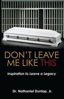 Don't Leave Me Like This: Inspiration to Leave a Legacy 1973978733 Book Cover