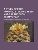 A study of four hundred steaming tests made at the fuel-testing plant 1179109686 Book Cover