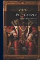 Phil Carver: A Romance of the War of 1812 1022706624 Book Cover