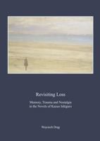Revisiting Loss: Memory, Trauma and Nostalgia in the Novels of Kazuo Ishiguro 1443860573 Book Cover
