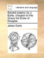 Sacred poems; by J. Earle, chaplain to His Grace the Duke of Douglas. 1170590748 Book Cover