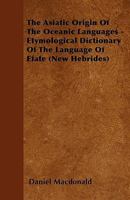 The Asiatic Origin of the Oceanic Languages: Etymological Dictionary of the Language of Efate (New Hebrides); 1013588878 Book Cover