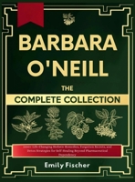 Barbara O'Neill The Complete Collection: 1000+ Life-Changing Holistic Remedies, Forgotten Secrets, and Detox Strategies for Self-Healing Beyond Pharmaceutical Dependency 1918069255 Book Cover