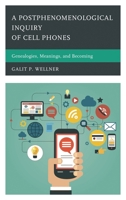 A Postphenomenological Inquiry of Cell Phones: Genealogies, Meanings, and Becoming 0739198483 Book Cover
