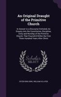 An Original Draught of the Primitive Church: In Answer to a Discourse Entituled, an Enquiry Into the Constitution, Discipline, Unity and Worship of the Primitive Church, That Flourish'd Within the Fir 1179055683 Book Cover