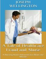 A Tale of Healthcare Fraud and Abuse: A Nursing Home Administrator Blows the Whistle 0692264558 Book Cover
