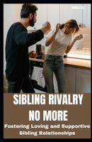 SIBLING RIVALRY NO MORE: Fostering Loving and Supportive Sibling Relationships B0CC7KB6N2 Book Cover