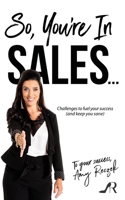 So, You're In Sales: Challenges to fuel your success (and keep you sane) 0578626470 Book Cover