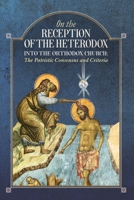 On the Reception of the Heterodox into the Orthodox Church: The Patristic Consensus and Criteria 1639410287 Book Cover