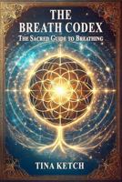 The Breath Codex: The Sacred Guide to Breathing B0DY4PH7LZ Book Cover