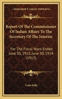 Report Of The Commissioner Of Indian Affairs To The Secretary Of The Interior: For The Fiscal Years Ended June 30, 1913, June 30, 1914 116816446X Book Cover