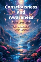 Consciousness & Awareness: Truth Love Light Path to the end of human suffering B0B7QLBSX6 Book Cover
