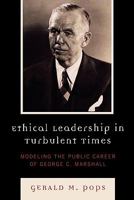 Ethical Leadership in Turbulent Times: Modeling the Public Career of George C. Marshall 0739124773 Book Cover