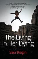 The Living In Her Dying: How a mother and daughter come to know each other and themselves so the mother can die and the daughter can live. 057845601X Book Cover