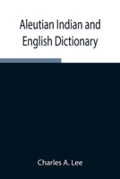Aleutian Indian and English Dictionary; Common Words in the Dialects of the Aleutian Indian Language as Spoken by the Oogashik, Egashik, Anangashuk an 9354945686 Book Cover