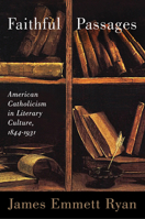 Faithful Passages: American Catholicism in Literary Culture, 1844–1931 0299290646 Book Cover
